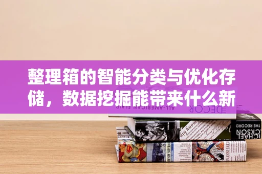 整理箱的智能分类与优化存储，数据挖掘能带来什么新启示？
