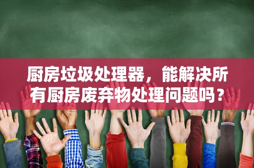 厨房垃圾处理器，能解决所有厨房废弃物处理问题吗？