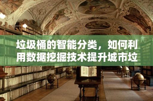 垃圾桶的智能分类，如何利用数据挖掘技术提升城市垃圾管理效率？