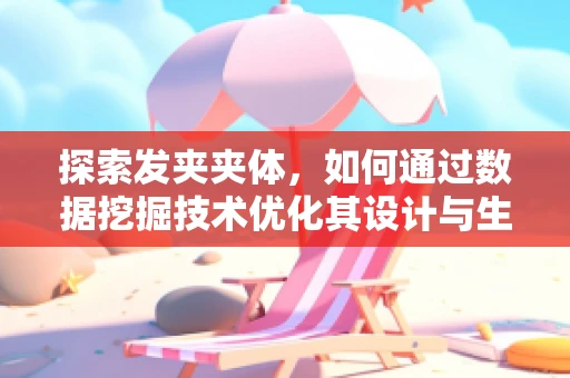 探索发夹夹体，如何通过数据挖掘技术优化其设计与生产？