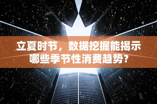 立夏时节，数据挖掘能揭示哪些季节性消费趋势？