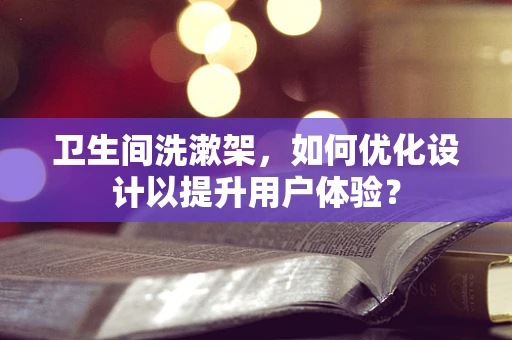 卫生间洗漱架，如何优化设计以提升用户体验？