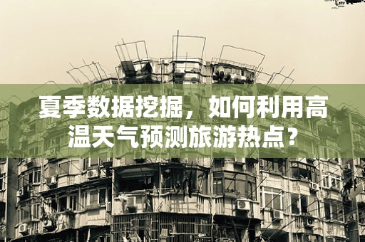 夏季数据挖掘，如何利用高温天气预测旅游热点？