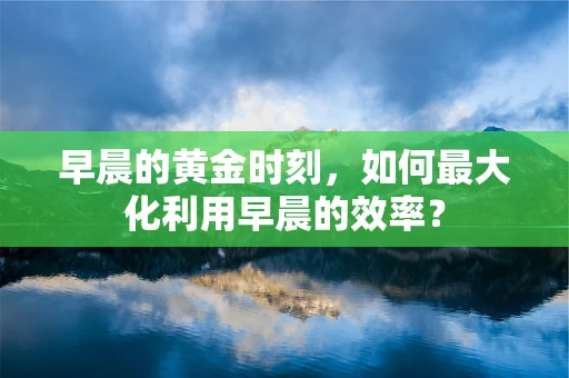 早晨的黄金时刻，如何最大化利用早晨的效率？