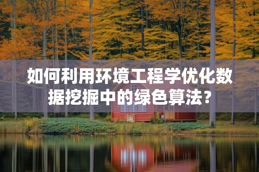 如何利用环境工程学优化数据挖掘中的绿色算法？