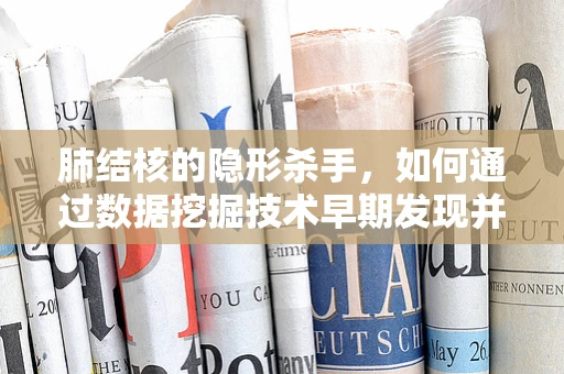 肺结核的隐形杀手，如何通过数据挖掘技术早期发现并预防其传播？