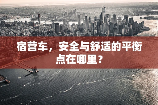 宿营车，安全与舒适的平衡点在哪里？