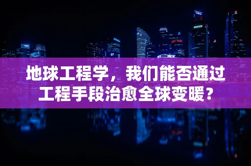 地球工程学，我们能否通过工程手段治愈全球变暖？