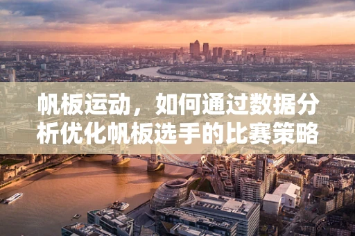 帆板运动，如何通过数据分析优化帆板选手的比赛策略？