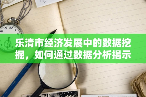 乐清市经济发展中的数据挖掘，如何通过数据分析揭示其产业升级的秘密？