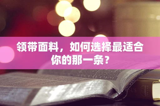 领带面料，如何选择最适合你的那一条？