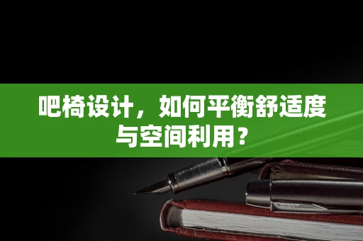 吧椅设计，如何平衡舒适度与空间利用？