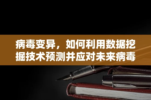病毒变异，如何利用数据挖掘技术预测并应对未来病毒学挑战？