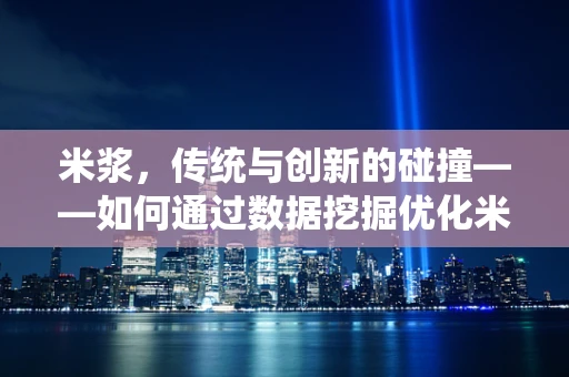 米浆，传统与创新的碰撞——如何通过数据挖掘优化米浆产品的市场定位？