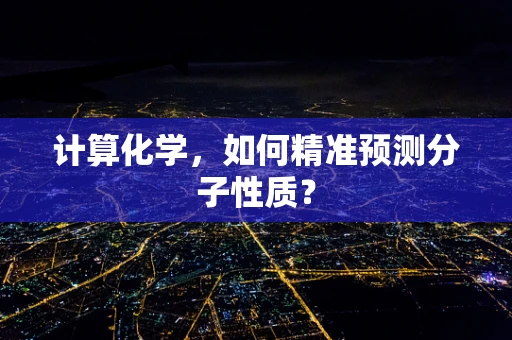计算化学，如何精准预测分子性质？