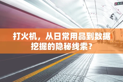 打火机，从日常用品到数据挖掘的隐秘线索？