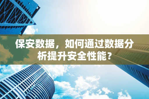 保安数据，如何通过数据分析提升安全性能？