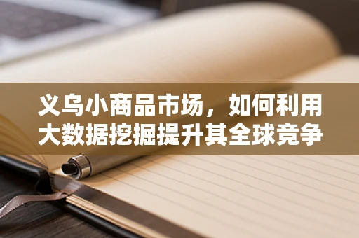 义乌小商品市场，如何利用大数据挖掘提升其全球竞争力？