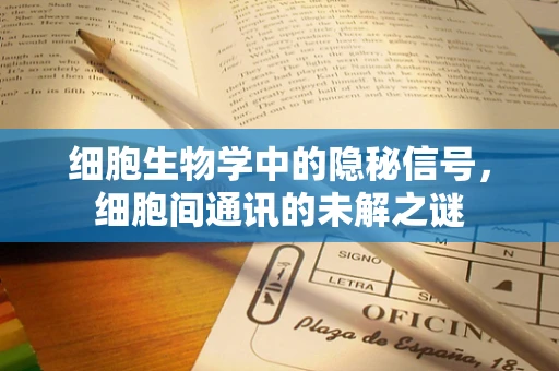 细胞生物学中的隐秘信号，细胞间通讯的未解之谜