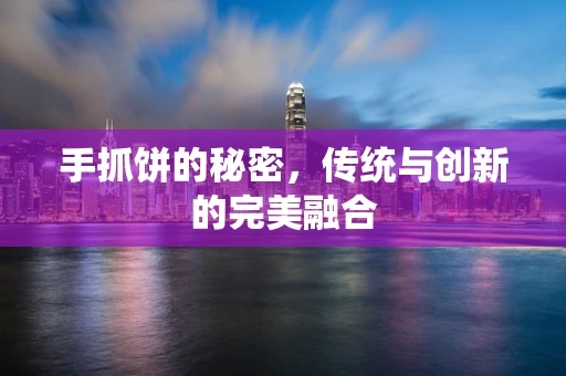 手抓饼的秘密，传统与创新的完美融合