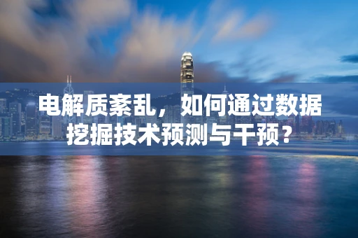 电解质紊乱，如何通过数据挖掘技术预测与干预？