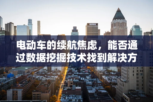 电动车的续航焦虑，能否通过数据挖掘技术找到解决方案？