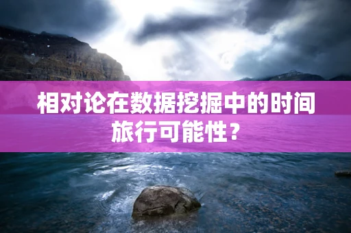 相对论在数据挖掘中的时间旅行可能性？