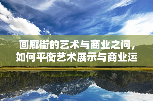 画廊街的艺术与商业之问，如何平衡艺术展示与商业运营？