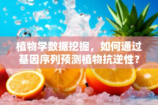 植物学数据挖掘，如何通过基因序列预测植物抗逆性？