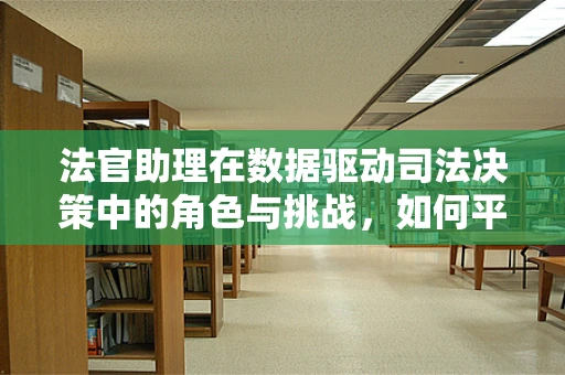 法官助理在数据驱动司法决策中的角色与挑战，如何平衡效率与公正？