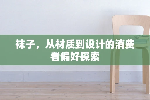 袜子，从材质到设计的消费者偏好探索