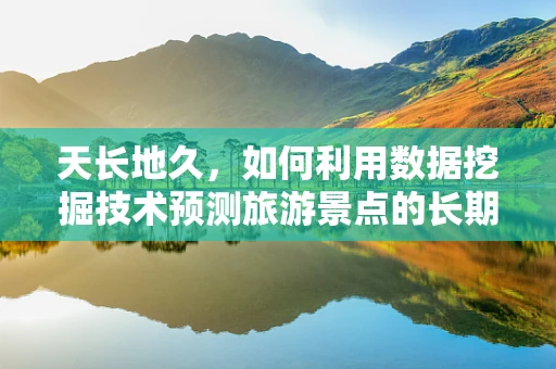天长地久，如何利用数据挖掘技术预测旅游景点的长期吸引力？