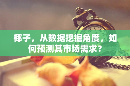 椰子，从数据挖掘角度，如何预测其市场需求？