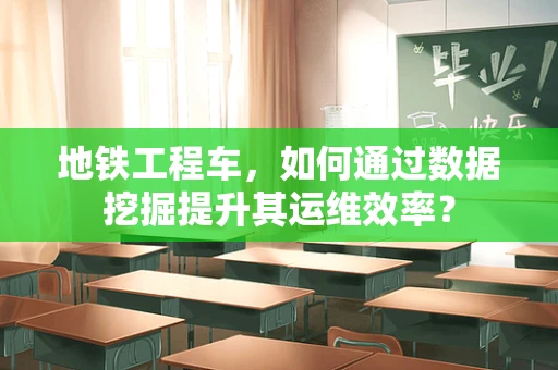 地铁工程车，如何通过数据挖掘提升其运维效率？