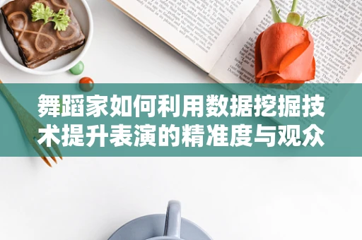 舞蹈家如何利用数据挖掘技术提升表演的精准度与观众体验？
