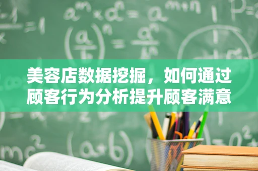 美容店数据挖掘，如何通过顾客行为分析提升顾客满意度？