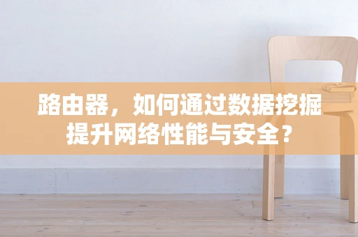 路由器，如何通过数据挖掘提升网络性能与安全？