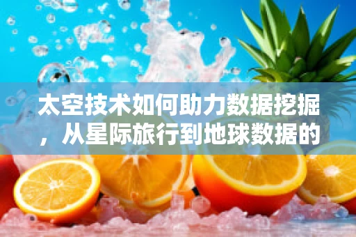 太空技术如何助力数据挖掘，从星际旅行到地球数据的深度洞察？