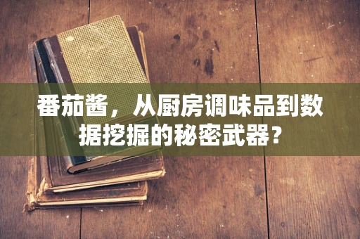 番茄酱，从厨房调味品到数据挖掘的秘密武器？