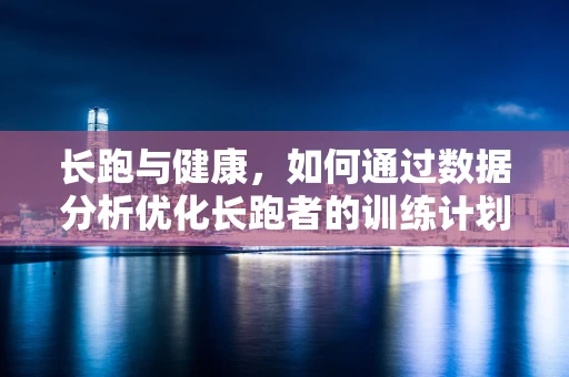 长跑与健康，如何通过数据分析优化长跑者的训练计划？