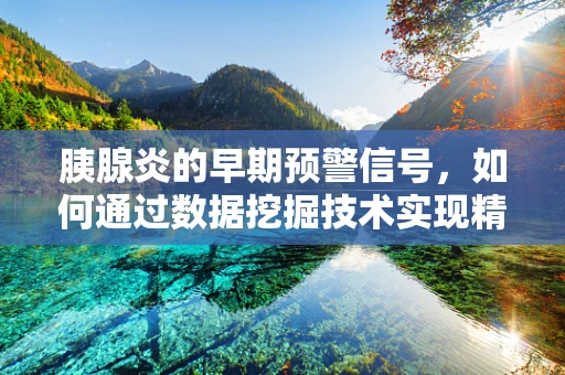 胰腺炎的早期预警信号，如何通过数据挖掘技术实现精准诊断？