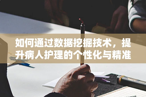 如何通过数据挖掘技术，提升病人护理的个性化与精准性？