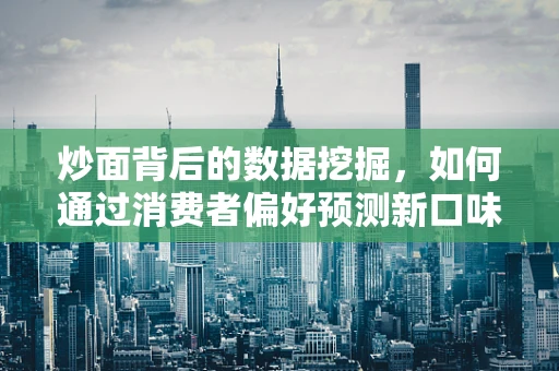 炒面背后的数据挖掘，如何通过消费者偏好预测新口味趋势？