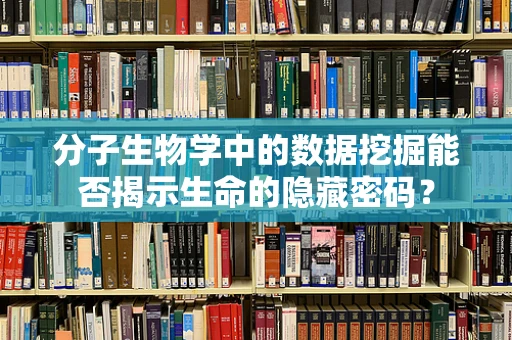 分子生物学中的数据挖掘能否揭示生命的隐藏密码？