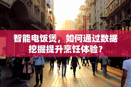 智能电饭煲，如何通过数据挖掘提升烹饪体验？
