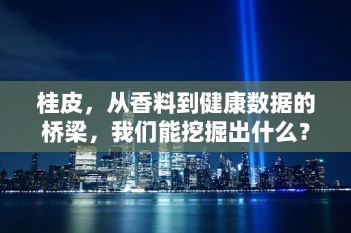 桂皮，从香料到健康数据的桥梁，我们能挖掘出什么？