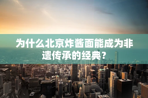 为什么北京炸酱面能成为非遗传承的经典？