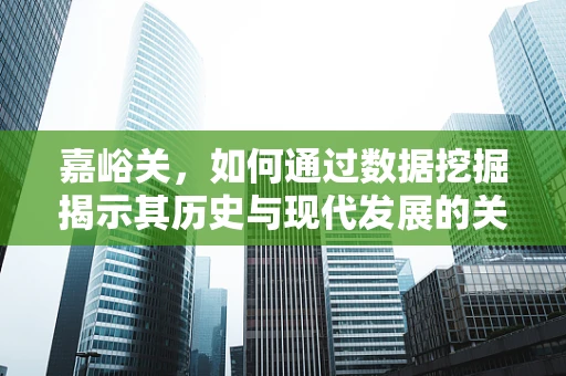 嘉峪关，如何通过数据挖掘揭示其历史与现代发展的关联？