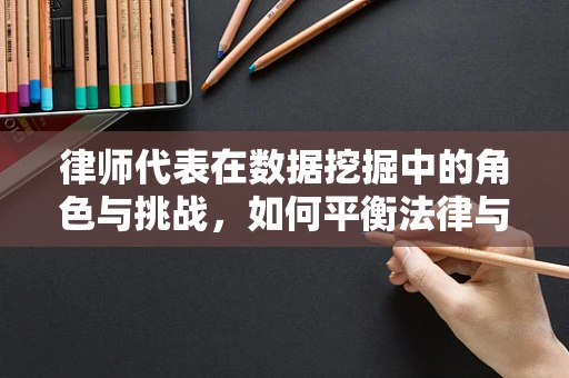 律师代表在数据挖掘中的角色与挑战，如何平衡法律与技术的边界？