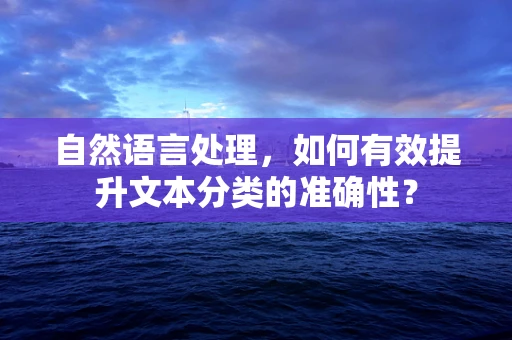 自然语言处理，如何有效提升文本分类的准确性？